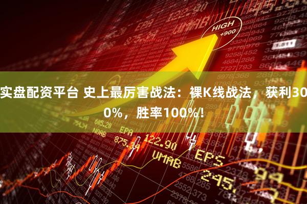 实盘配资平台 史上最厉害战法：裸K线战法，获利300%，胜率100%！
