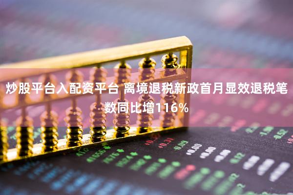 炒股平台入配资平台 离境退税新政首月显效退税笔数同比增116%
